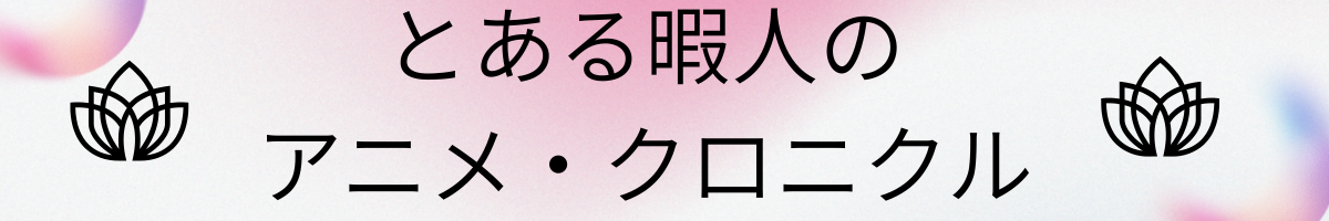 とある暇人のアニメ・クロニクル